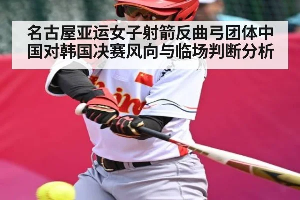 名古屋亚运女子射箭反曲弓团体中国对韩国决赛风向与临场判断分析