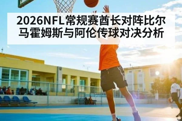 2026NFL常规赛酋长对阵比尔 马霍姆斯与阿伦传球对决分析