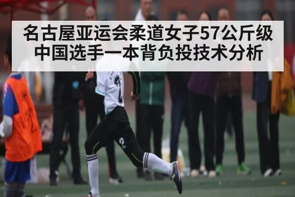 名古屋亚运会柔道女子57公斤级中国选手一本背负投技术分析