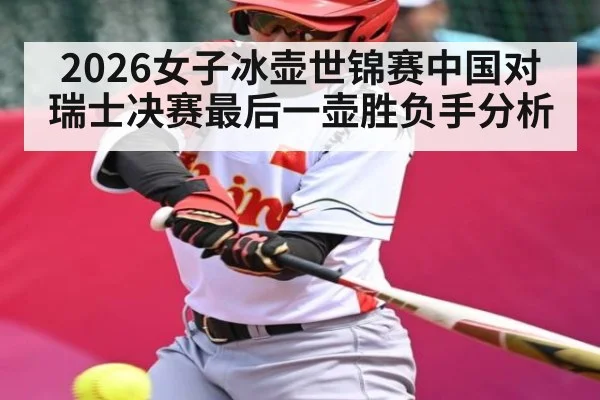 2026女子冰壶世锦赛中国对瑞士决赛最后一壶胜负手分析