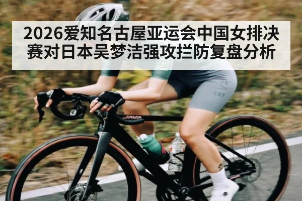 2026爱知名古屋亚运会中国女排决赛对日本吴梦洁强攻拦防复盘分析