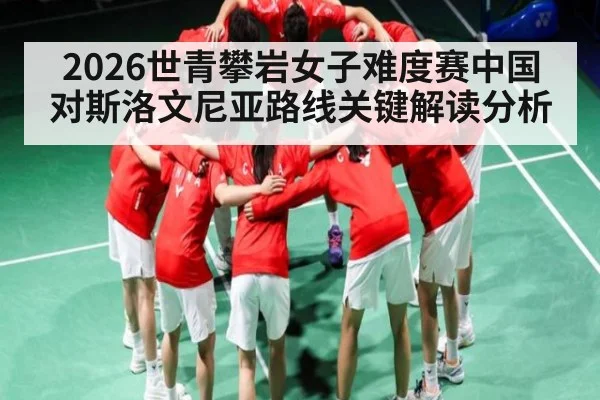 2026世青攀岩女子难度赛中国对斯洛文尼亚路线关键解读分析 | KAIYUN ET